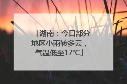湖南：今日部分地区小雨转多云，气温低至17℃