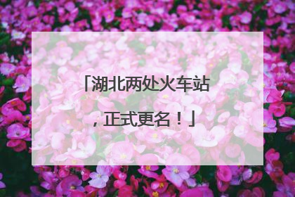 湖北两处火车站，正式更名！