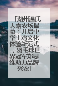 湖州温氏天露农场揭幕：开启中华土鸡文化体验新范式，羽毛球世界冠军郑思维助力品牌兴农