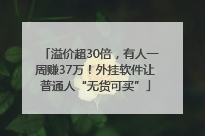 溢价超30倍，有人一周赚37万！外挂软件让普通人“无货可买”