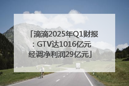 滴滴2025年Q1财报：GTV达1016亿元 经调净利润29亿元