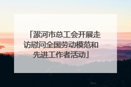 漯河市总工会开展走访慰问全国劳动模范和先进工作者活动
