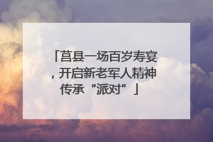 莒县一场百岁寿宴，开启新老军人精神传承“派对”