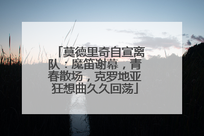 莫德里奇自宣离队：魔笛谢幕，青春散场，克罗地亚狂想曲久久回荡