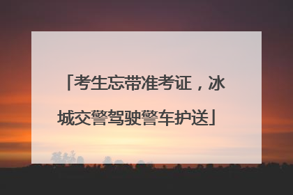 考生忘带准考证，冰城交警驾驶警车护送