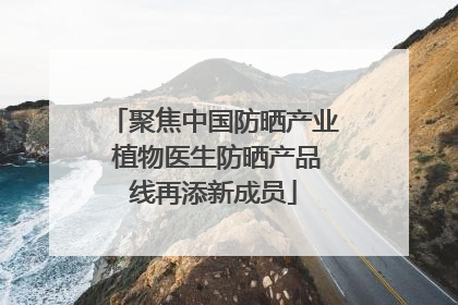 聚焦中国防晒产业 植物医生防晒产品线再添新成员