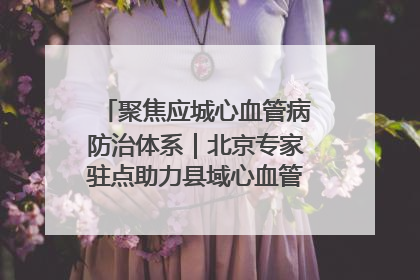 聚焦应城心血管病防治体系｜北京专家驻点助力县域心血管诊疗技术突破