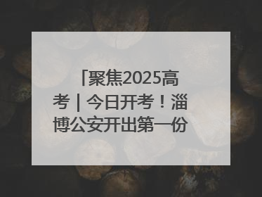聚焦2025高考｜今日开考！淄博公安开出第一份高考户籍证明