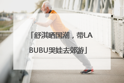 舒淇晒国潮，带LABUBU哭娃去郊游