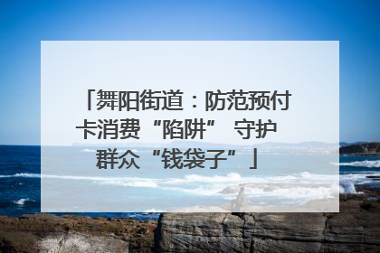 舞阳街道：防范预付卡消费“陷阱” 守护群众“钱袋子”