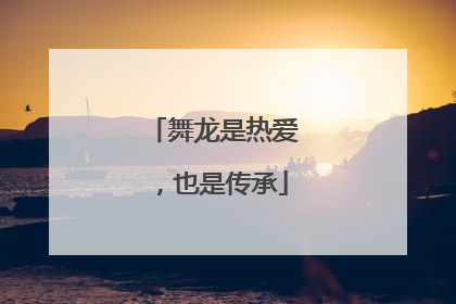 舞龙是热爱，也是传承