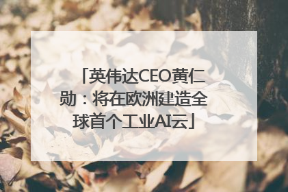 英伟达CEO黄仁勋：将在欧洲建造全球首个工业AI云