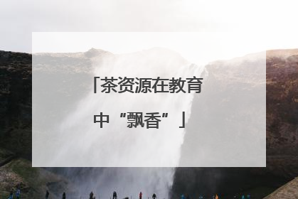 茶资源在教育中“飘香”