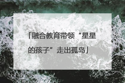 融合教育带领“星星的孩子”走出孤岛