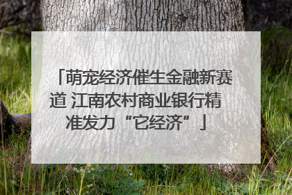 萌宠经济催生金融新赛道 江南农村商业银行精准发力“它经济”