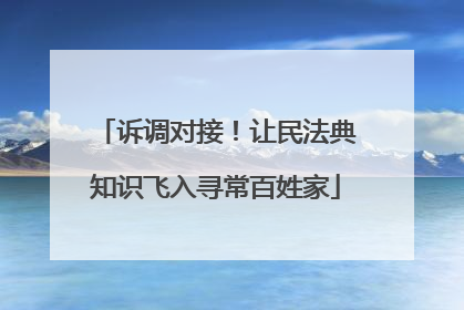 诉调对接！让民法典知识飞入寻常百姓家