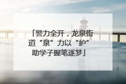 警力全开，龙泉街道“泉”力以“护”助学子握笔逐梦