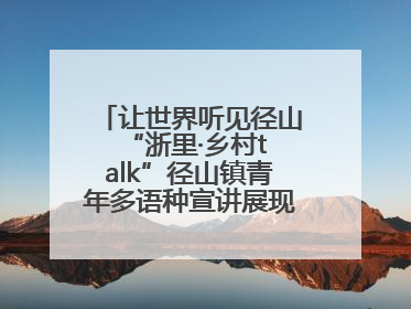 让世界听见径山 “浙里·乡村talk”径山镇青年多语种宣讲展现文化国际范