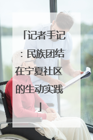 记者手记：民族团结在宁夏社区的生动实践