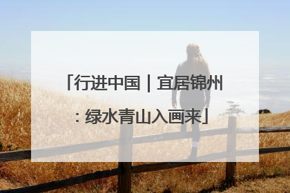 行进中国｜宜居锦州：绿水青山入画来