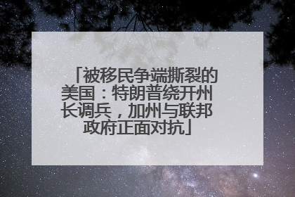 被移民争端撕裂的美国：特朗普绕开州长调兵，加州与联邦政府正面对抗
