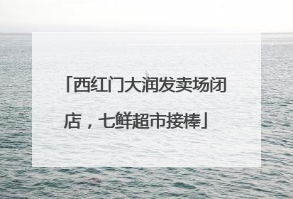 西红门大润发卖场闭店，七鲜超市接棒