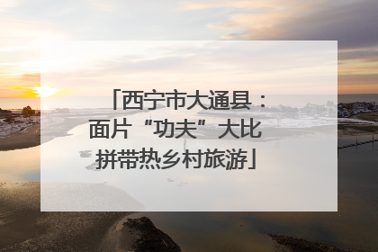 西宁市大通县：面片“功夫”大比拼带热乡村旅游