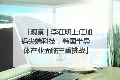 观察｜李在明上任加码尖端科技，韩国半导体产业面临三重挑战
