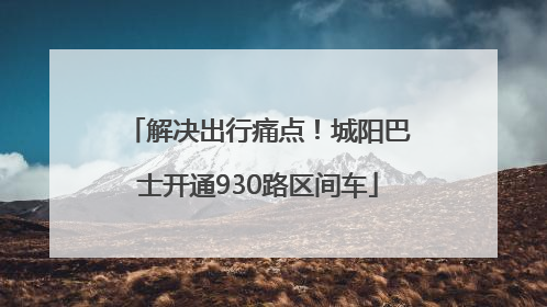解决出行痛点！城阳巴士开通930路区间车