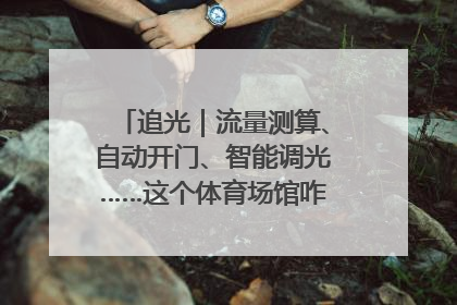 追光｜流量测算、自动开门、智能调光……这个体育场馆咋这么先进？