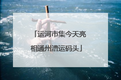 运河市集今天亮相通州漕运码头