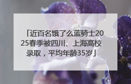 近百名饿了么蓝骑士2025春季被四川、上海高校录取，平均年龄35岁