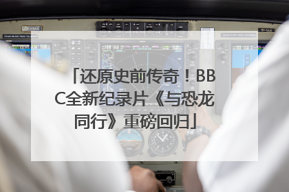 还原史前传奇！BBC全新纪录片《与恐龙同行》重磅回归