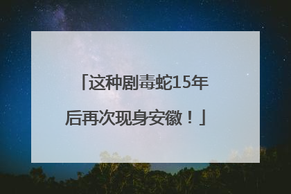 这种剧毒蛇15年后再次现身安徽！