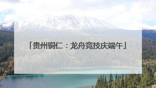 贵州铜仁：龙舟竞技庆端午