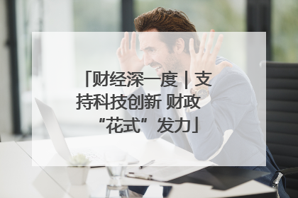 财经深一度｜支持科技创新 财政“花式”发力