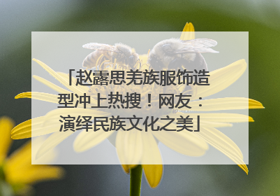 赵露思羌族服饰造型冲上热搜！网友：演绎民族文化之美