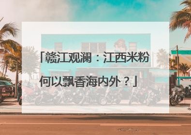 赣江观澜：江西米粉何以飘香海内外？