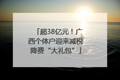 超38亿元！广西个体户迎来减税降费“大礼包”
