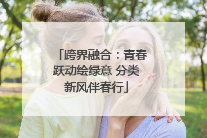 跨界融合：青春跃动绘绿意 分类新风伴春行