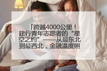 跨越4000公里！建行青年志愿者的“星空之约”——从最东北到最西北，金融温度照亮“星星的孩子”