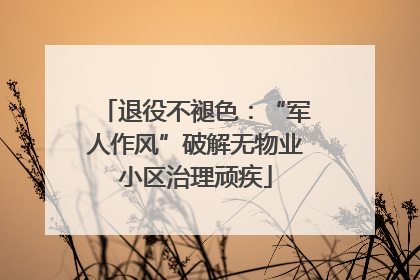 退役不褪色：“军人作风”破解无物业小区治理顽疾