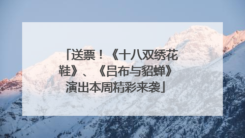 送票！《十八双绣花鞋》、《吕布与貂蝉》演出本周精彩来袭
