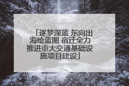 逐梦深蓝 东向出海绘蓝图 宿迁全力推进重大交通基础设施项目建设