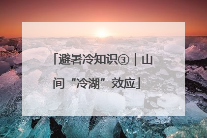 避暑冷知识③｜山间“冷湖”效应