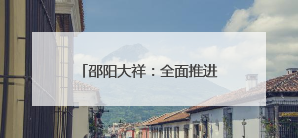 邵阳大祥：全面推进老旧小区改造 城市更新激活发展动能