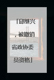 邱继兴，被撤销省政协委员资格