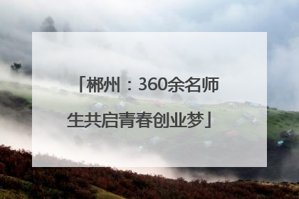 郴州：360余名师生共启青春创业梦