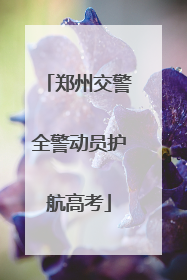 郑州交警全警动员护航高考