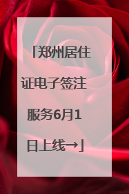 郑州居住证电子签注服务6月1日上线→